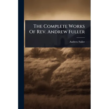 The Complete Works Of Rev. Andrew Fuller