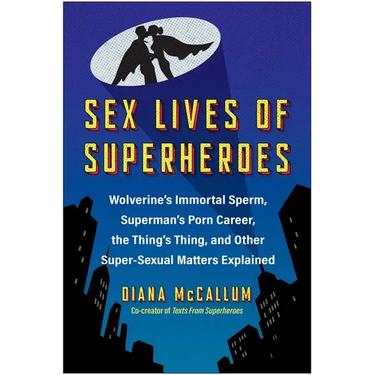 Sex Lives of Superheroes: Wolverine's Immortal Sperm, Superman's Porn Career, the Thing's Thing, and Other Super-Sexual Matters Explained