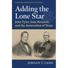 Adding the Lone Star: John Tyler, Sam Houston, and the Annexation of Texas