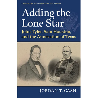 Adding the Lone Star: John Tyler, Sam Houston, and the Annexation of Texas