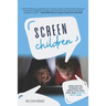 Screen Children: How Digital Screens Are Impacting Our Kids and How To Help Them