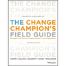 The Change Champion's Field Guide: Strategies and Tools for Leading Change in Your Organization