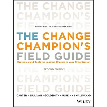 The Change Champion's Field Guide: Strategies and Tools for Leading Change in Your Organization