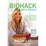 Biohack Like a Woman: How to Get Fit Effortlessly, Feel Beautiful, Have More Energy, and Unleash Your