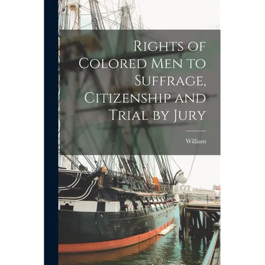 Rights of Colored Men to Suffrage, Citizenship and Trial by Jury