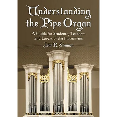 Understanding the Pipe Organ: A Guide for Students, Teachers and Lovers of the Instrument