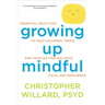 Growing Up Mindful: Essential Practices to Help Children, Teens, and Families Find Balance, Calm, and Resilience