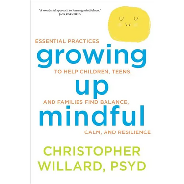 Growing Up Mindful: Essential Practices to Help Children, Teens, and Families Find Balance, Calm, and Resilience