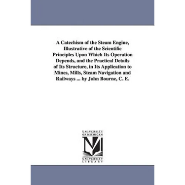 A Catechism of the Steam Engine, Illustrative of the Scientific Principles Upon Which Its Operation Depends, and the Practical Details of Its Structur