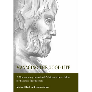 Managing the Good Life: A Commentary on Aristotle's Nicomachean Ethics for Business Practitioners