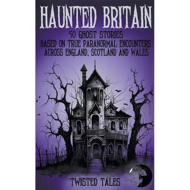 Haunted Britain - 50 Ghost Stories Based on True Paranormal Encounters Across England, Scotland and Wales