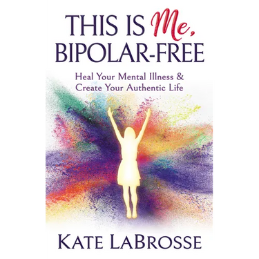This Is Me, Bipolar-Free: Heal Your Mental Illness and Create Your Authentic Life