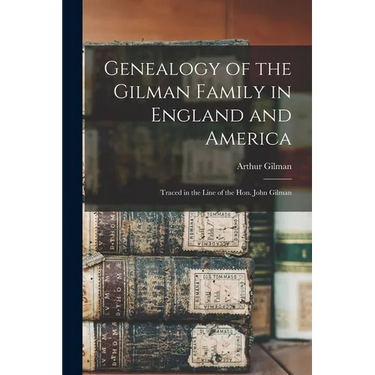 Genealogy of the Gilman Family in England and America: Traced in the Line of the Hon. John Gilman