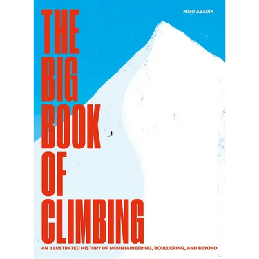 The Big Book of Climbing: An Illustrated History of Mountaineering, Bouldering, and Beyond