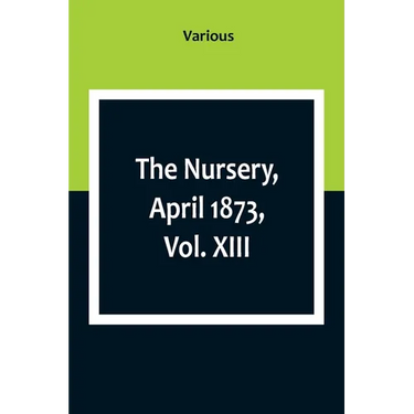 The Nursery, April 1873, Vol. XIII.