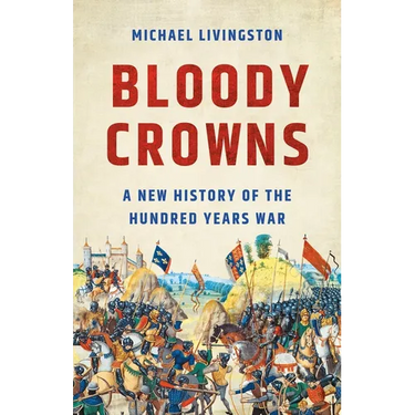 Bloody Crowns: A New History of the Hundred Years War
