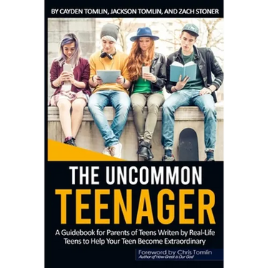 The Uncommon Teenager: A Guidebook Written For Parents By Real LIfe Teens To Help Your Teen Become Extraordinary