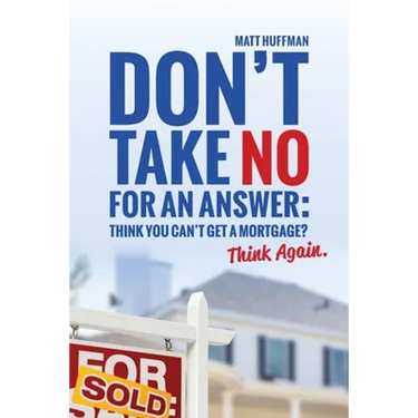 Don't Take No for an Answer: Can't Get a Mortgage? Think Again.