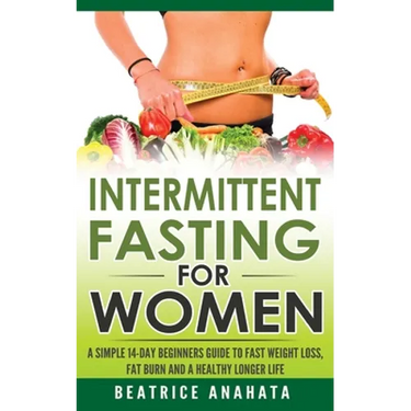 Intermittent Fasting for Women: A Simple 14-Day Beginner's Guide to Fast Weight Loss, Fat Burn, and A Healthy Longer Life