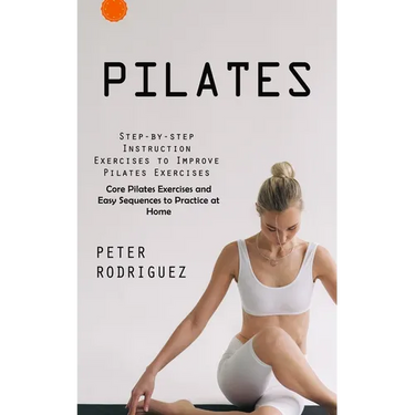 Pilates: Step-by-step Instruction Exercises to Improve Pilates Exercises (Core Pilates Exercises and Easy Sequences to Practice