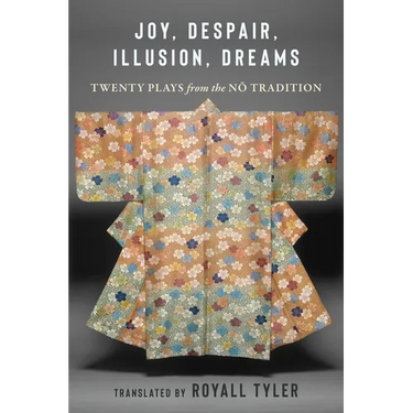 Joy, Despair, Illusion, Dreams: Twenty Plays from the Nō Tradition