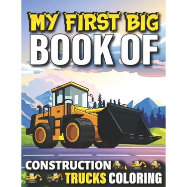 My First Big Book Of Construction Trucks Coloring: Cute Machinery Vehicles Activity Book for Kids and Toddlers Ages 2-4, Ages 4-8 Toddlers Girls And B