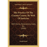 The Practice Of The County Courts, By Writ Of Justicies: With Forms, Declarations, Costs, Etc. (1828)