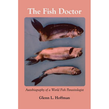 The Fish Doctor: Autobiography of a World Fish Parasitologist