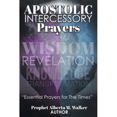 Apostolic Intercessory Prayers: WISDOM REVELATION, KNOWLEDGE, TRANSFORMATION "Essential Prayers for The Times"