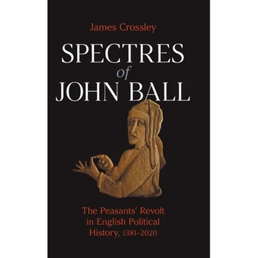 Spectres of John Ball: The Peasants' Revolt in English Political History, 1381-2020