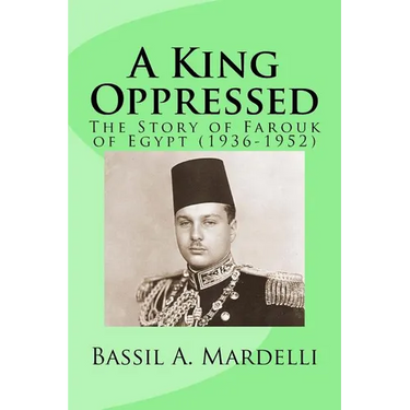 A King Oppressed: The Story of Farouk I of Egypt (1936-1952)
