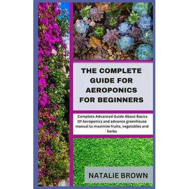 The Complete Guide For Aeroponics for Beginners: Complete Advanced Guide About Basics Of Aeroponics and advance greenhouse manual to maximize fruits,