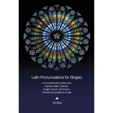 Latin Pronunciations for Singers: A Comprehensive Guide to the Classical, Italian, German, English, French, and Franco-Flemish Pronunciations of Latin