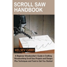 Scroll Saw Handbook: A Beginner Woodworker's Guide in Crafting Woodworking Scroll Saw Projects and Designs Plus Techniques and Tools to Get You Starte