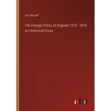 The Foreign Policy of England 1570: 1870 an Historical Essay