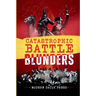 Catastrophic Battle Blunders: Tales of Epic Military Mistakes You'll Remember