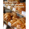 50 Classic French Pastries Recipes for Home
