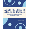 Adult Children of Alcoholic Parents: An Evidence-Based Workbook to Heal Your Past