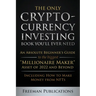 The Only Cryptocurrency Investing Book You'll Ever Need: An Absolute Beginner's Guide to the Biggest "Millionaire Maker" Asset of 2022 and Beyond - In
