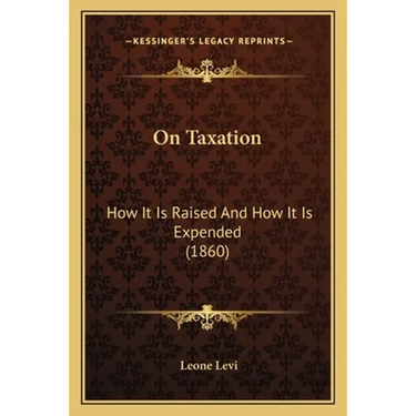 On Taxation: How It Is Raised And How It Is Expended (1860)