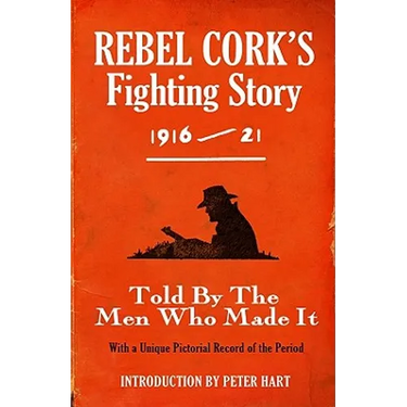 Rebel Cork's Fighting Story 1916 - 21: Told By The Men Who Made It