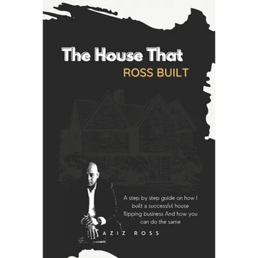 The House That Ross Built: A Step by Step Guide on How I Built a Successful House Flipping Business and How You Can Do the Same
