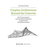 Utopian Architecture Beyond the Concrete: The Transcendental and the Political Dimension of Laboratories and Religious Spaces