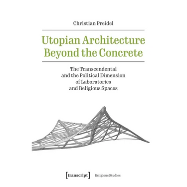 Utopian Architecture Beyond the Concrete: The Transcendental and the Political Dimension of Laboratories and Religious Spaces
