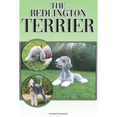 The Bedlington Terrier: A Complete and Comprehensive Beginners Guide To: Buying, Owning, Health, Grooming, Training, Obedience, Understanding