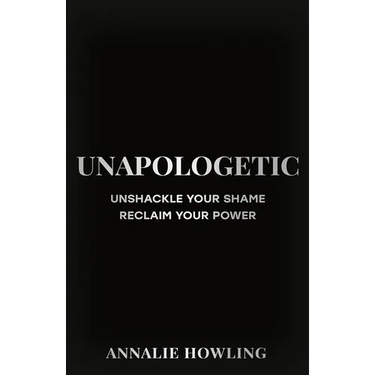 Unapologetic: Unshackle Your Shame, Reclaim Your Power