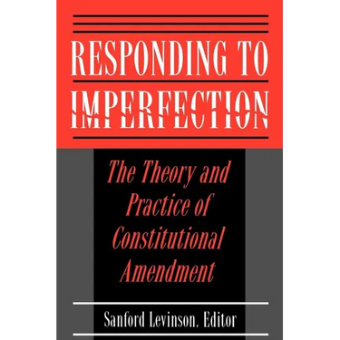 Responding to Imperfection: The Theory and Practice of Constitutional Amendment