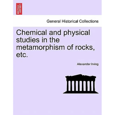 Chemical and Physical Studies in the Metamorphism of Rocks, Etc.