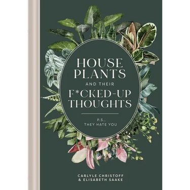Houseplants and Their F*cked-Up Thoughts: P.S., They Hate You