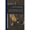 Our Firemen: A Record Of The Faithful And Heroic Men Who Guard The Property And Lives In The City Of Detroit, And A Review Of The P
